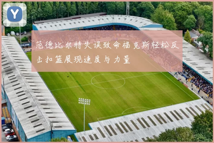 范德比尔特失误致命福克斯轻松反击扣篮展现速度与力量