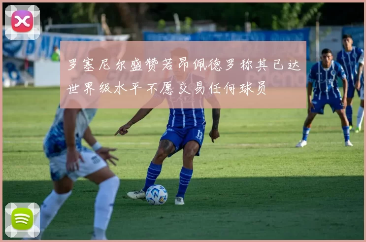 罗塞尼尔盛赞若昂佩德罗称其已达世界级水平不愿交易任何球员