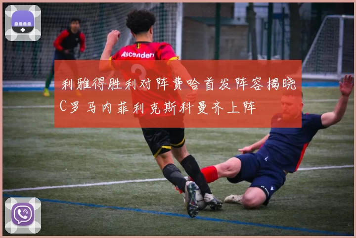 利雅得胜利对阵费哈首发阵容揭晓C罗马内菲利克斯科曼齐上阵