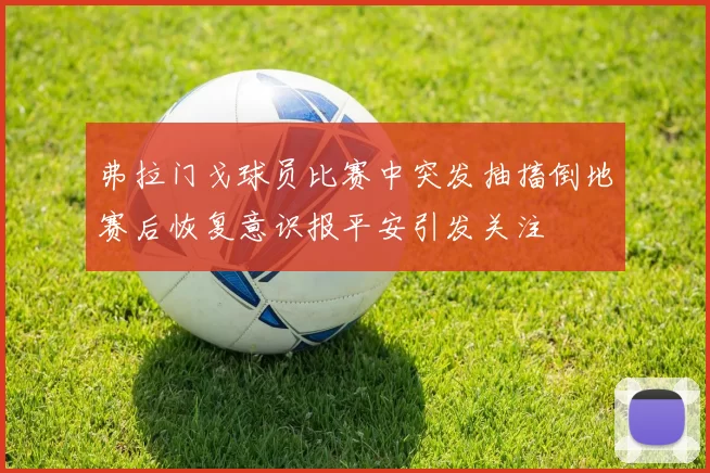 弗拉门戈球员比赛中突发抽搐倒地赛后恢复意识报平安引发关注