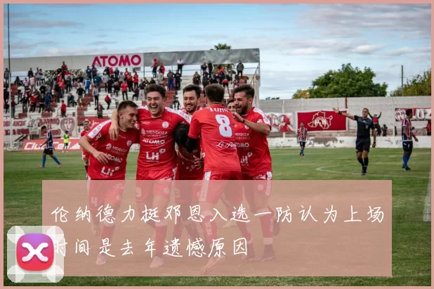 伦纳德力挺邓恩入选一防认为上场时间是去年遗憾原因