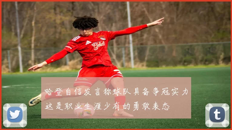 哈登自信发言称球队具备争冠实力这是职业生涯少有的勇敢表态