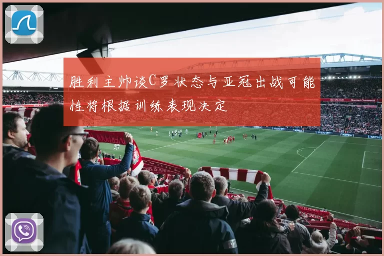 胜利主帅谈C罗状态与亚冠出战可能性将根据训练表现决定