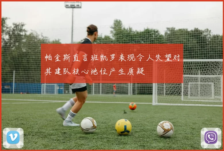 帕金斯直言班凯罗表现令人失望对其建队核心地位产生质疑